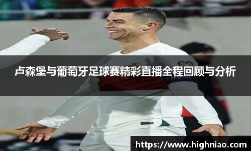 卢森堡与葡萄牙足球赛精彩直播全程回顾与分析
