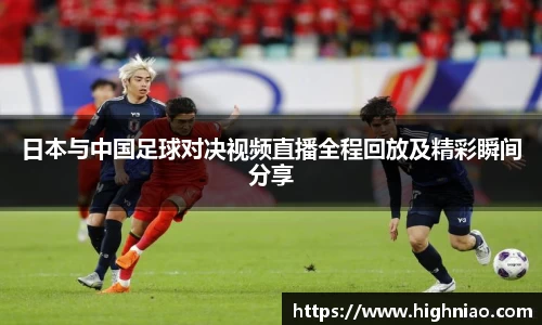 日本与中国足球对决视频直播全程回放及精彩瞬间分享
