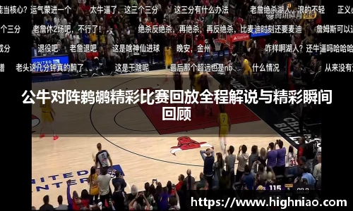 公牛对阵鹈鹕精彩比赛回放全程解说与精彩瞬间回顾