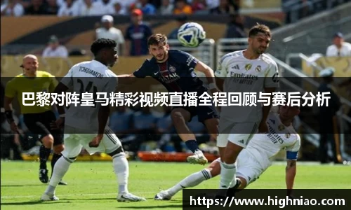 巴黎对阵皇马精彩视频直播全程回顾与赛后分析