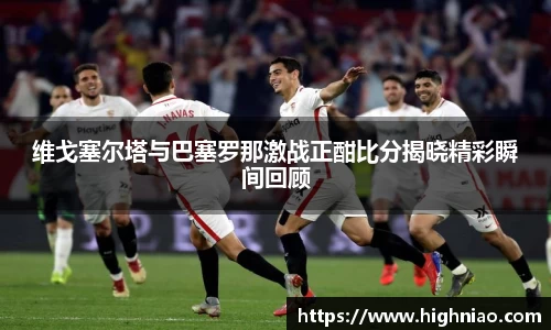 维戈塞尔塔与巴塞罗那激战正酣比分揭晓精彩瞬间回顾