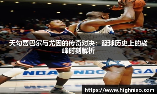 天勾贾巴尔与尤因的传奇对决：篮球历史上的巅峰时刻解析