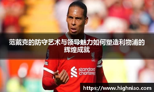范戴克的防守艺术与领导魅力如何塑造利物浦的辉煌成就
