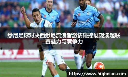 悉尼足球对决西悉尼流浪者激情碰撞展现澳超联赛魅力与竞争力
