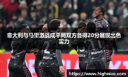 意大利与马里激战成平局双方各得20分展现出色实力