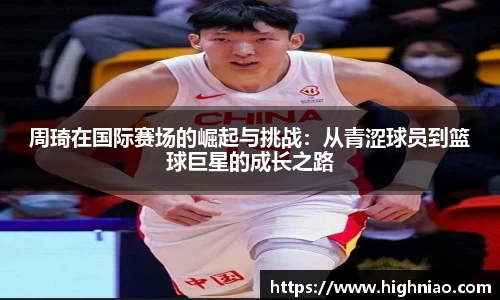 周琦在国际赛场的崛起与挑战：从青涩球员到篮球巨星的成长之路