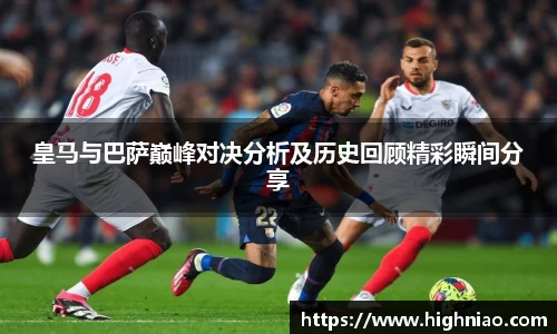 皇马与巴萨巅峰对决分析及历史回顾精彩瞬间分享